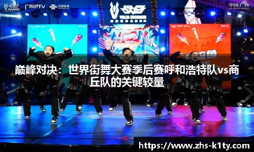 巅峰对决：世界街舞大赛季后赛呼和浩特队vs商丘队的关键较量