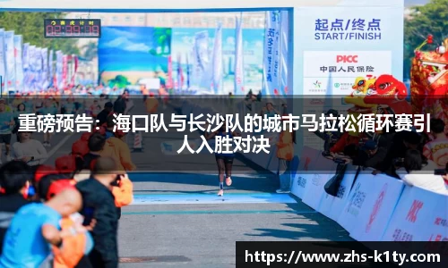 重磅预告：海口队与长沙队的城市马拉松循环赛引人入胜对决