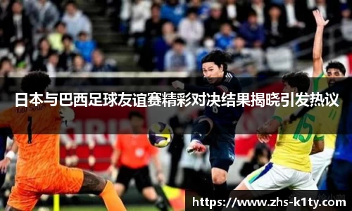 日本与巴西足球友谊赛精彩对决结果揭晓引发热议